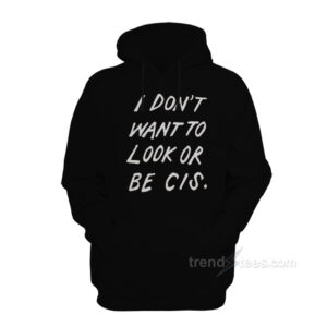 I Don’t Want To Look Or Be Cis Hoodie