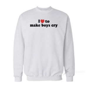 I Love To Make Boys Cry Sweatshirt