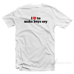 I Love To Make Boys Cry T-Shirt