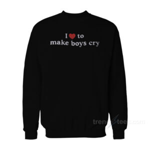 I Love To Make Boys Cry Sweatshirt