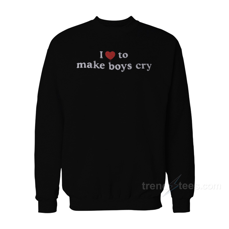 I Love To Make Boys Cry Sweatshirt