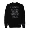 I Run Entirely On Caffeine And Inappropriate Thoughts Sweatshirt