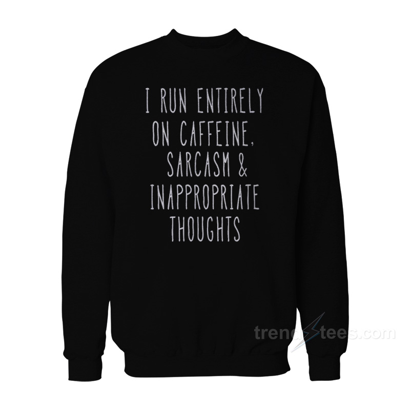 I Run Entirely On Caffeine And Inappropriate Thoughts Sweatshirt
