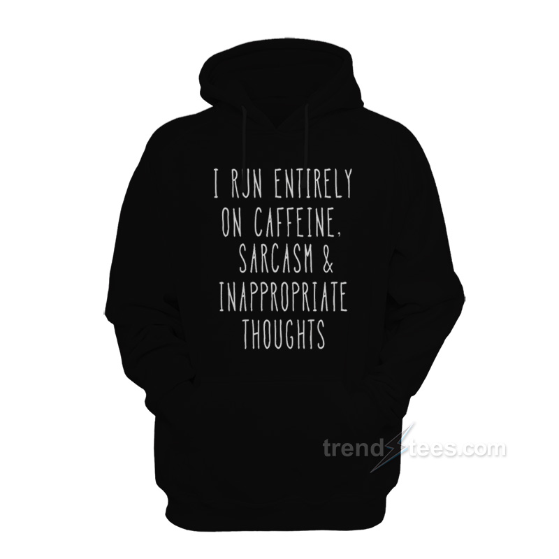I Run Entirely On Caffeine Sarcasm And Inappropriate Thoughts Hoodie