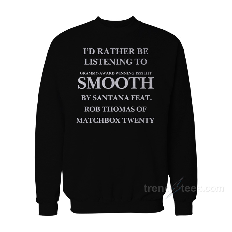I'd Rather Be listening To Smooth By Santana Sweatshirt