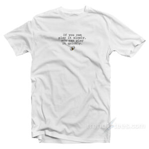 If You Can Play It Slowly You Can Play It Quickly T-Shirt