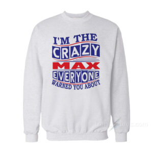 I’m The Crazy Max Everyone Warned You About Sweatshirt