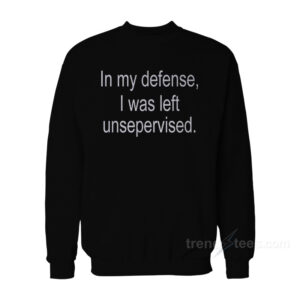 In My Defense I Was Left Unsupervised Sweatshirt