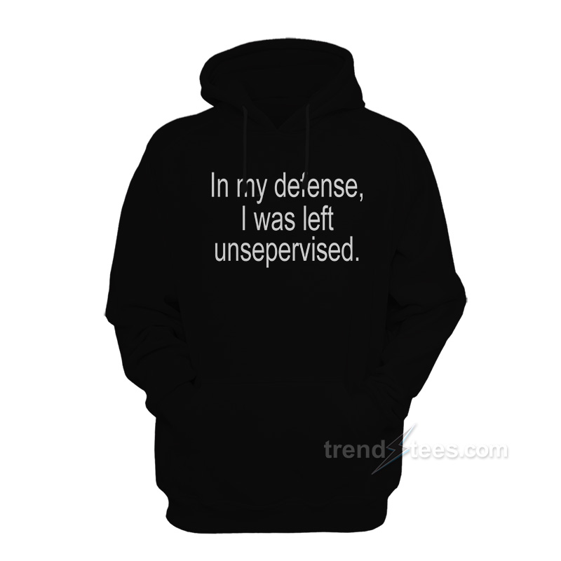 In My Defense I Was Left Unsupervised Hoodie
