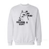 In My Mind I'm Holding A Goat Sweatshirt