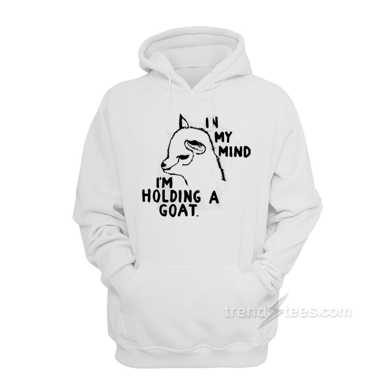 In My Mind I'm Holding A Goat Hoodie