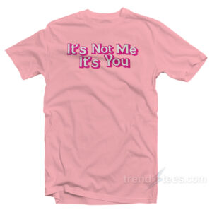 It's Not Me It's You T-Shirt
