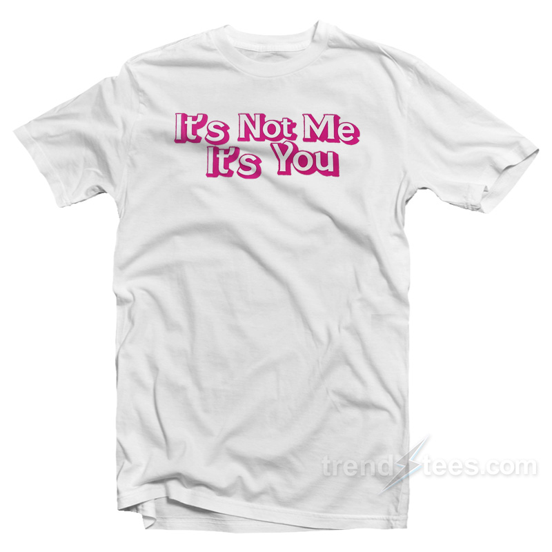 It's Not Me It's You T-Shirt