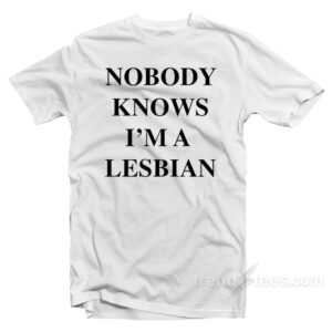 Nobody Knows I'm A Lesbian T-Shirt