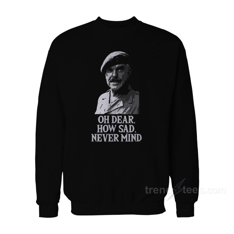 Oh Dear How Sad Never Mind Sweatshirt