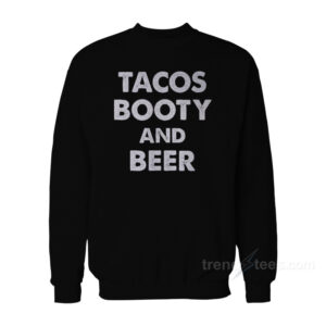 Tacos Booty And Beer Sweatshirt