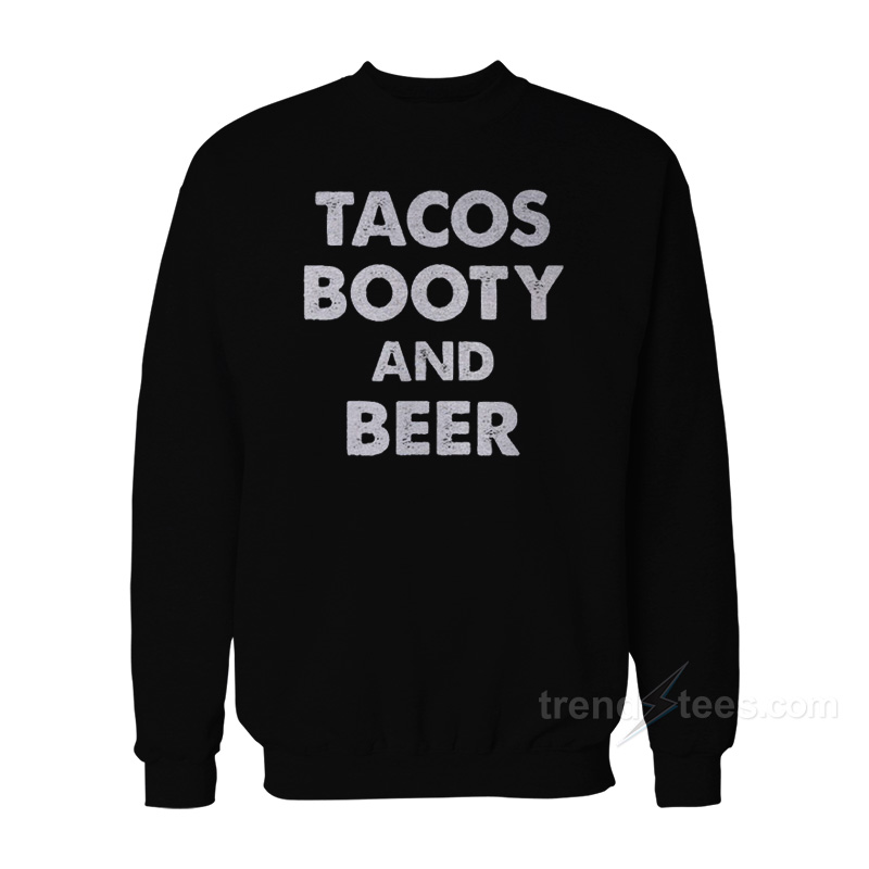 Tacos Booty And Beer Sweatshirt