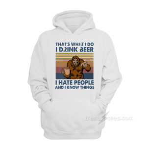 That's What I Do I Drink Beer I Hate People And I Know Things Hoodie