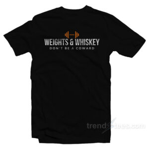 Weights & Whiskey Don't Be A Coward T-Shirt
