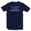 We Choose Science Over Fiction T-Shirt