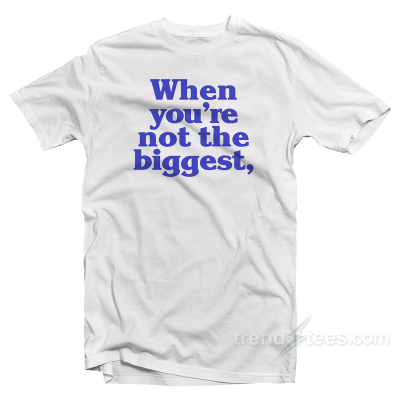 When You’re Not The Biggest T-Shirt