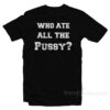 Who Ate All The Pussy T-Shirt