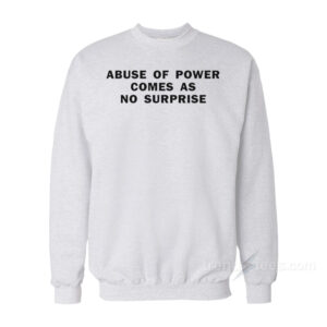 Abuse Of Power Comes As No Surprise Sweatshirt