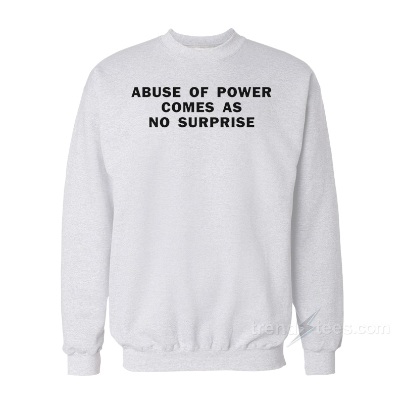 Abuse Of Power Comes As No Surprise Sweatshirt