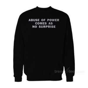 Abuse Of Power Comes As No Surprise Sweatshirt