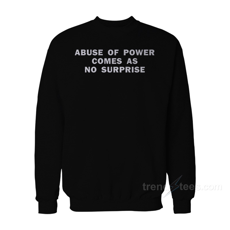 Abuse Of Power Comes As No Surprise Sweatshirt