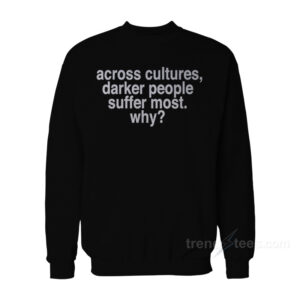 Across Cultures Darker People Suffer Most Why Sweatshirt