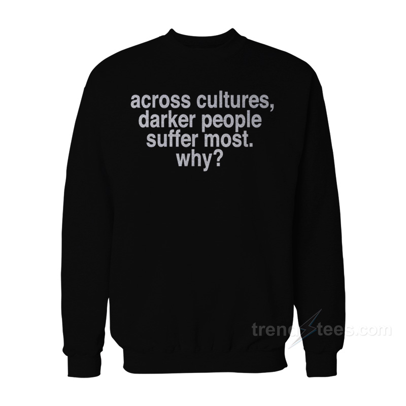 Across Cultures Darker People Suffer Most Why Sweatshirt
