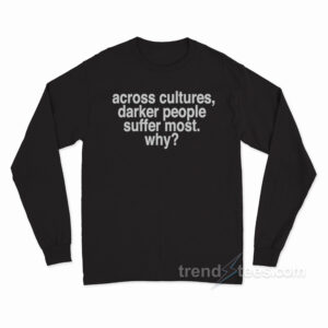 Across Cultures Darker People Suffer Most Why Long Sleeve T-Shirt