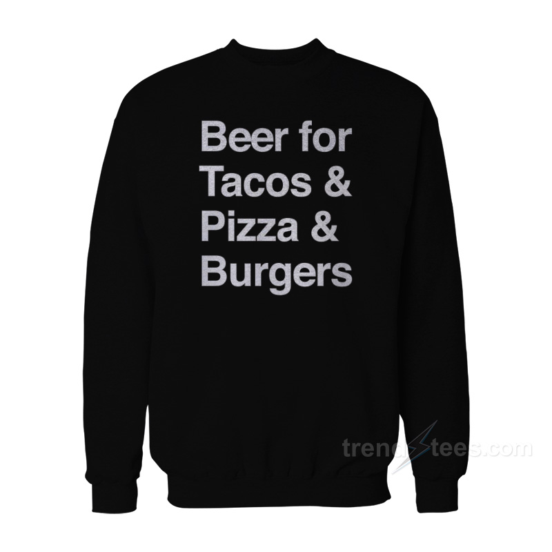 Beer For Tacos Pizza And Burger Sweatshirt