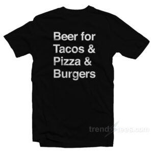 Beer For Tacos Pizza And Burger T-Shirt