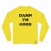 Damn I’m Good Long Sleeve Shirt