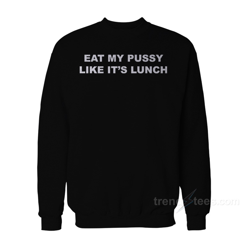 Eat My Pussy Like It's Lunch Sweatshirt