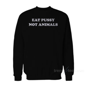 Eat Pussy Not Animals Sweatshirt