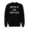Gettin' Off Like White Cops Sweatshirt