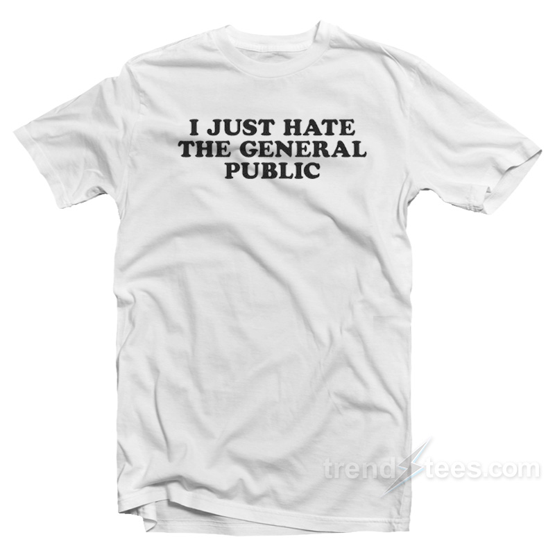 I Just Hate The General Public T-Shirt
