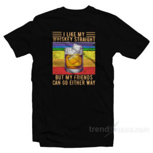I Like My Whiskey Straight But My Friends Can Go Either Way T-Shirt