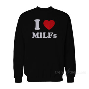 I Love MILFs Sweatshirt