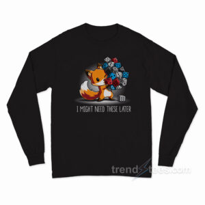 I Might Need These Later Long Sleeve Shirt