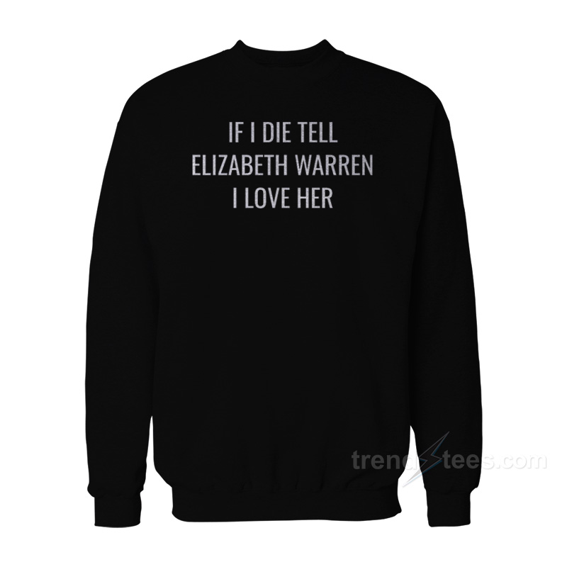 If I Die Tell Elizabeth Warren I Love Her Sweatshirt