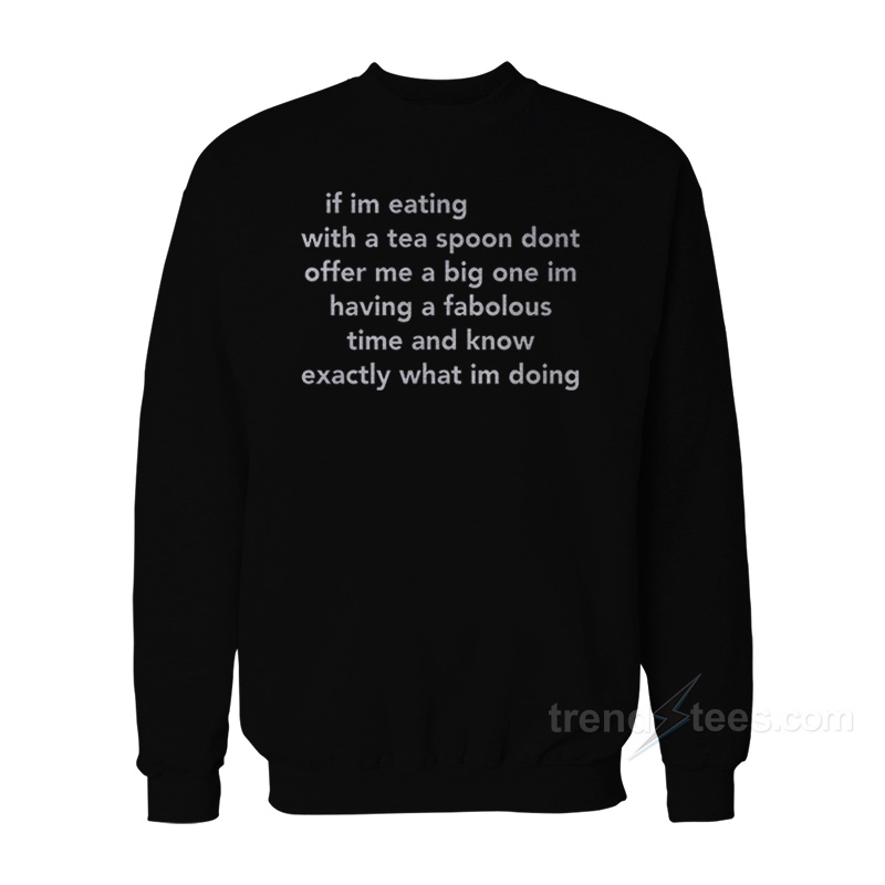 If I'm Eating With A Tea Spoon Don't Offer Me A Big One Sweatshirt