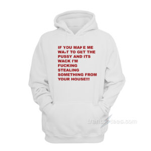 If You Make Me Wait To Get Pussy Hoodie