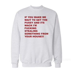 If You Make Me Wait To Get Pussy Sweatshirt