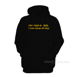 I'm Good In Bed I Can Sleep All Day Hoodie