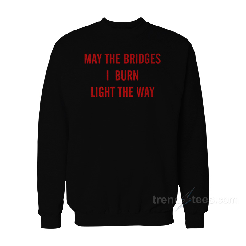 May The Bridges I Burn Light The Way Sweatshirt