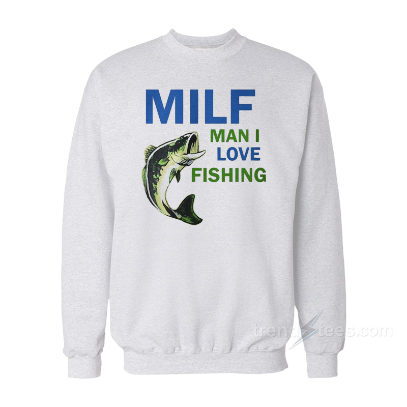 Milf Man I Love Fishing Sweatshirt